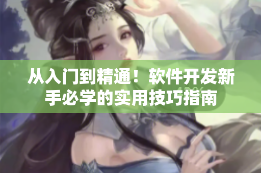 从入门到精通！软件开发新手必学的实用技巧指南