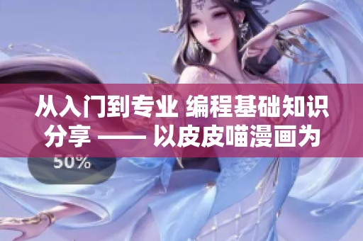 从入门到专业 编程基础知识分享 —— 以皮皮喵漫画为例