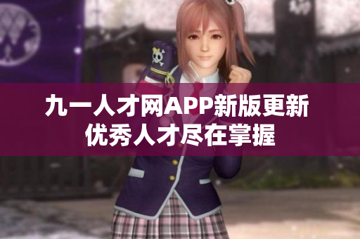 九一人才网APP新版更新 优秀人才尽在掌握