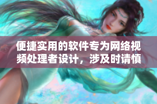 便捷实用的软件专为网络视频处理者设计，涉及时请慎重