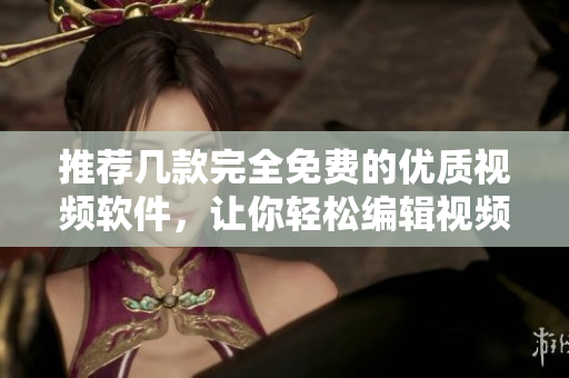 推荐几款完全免费的优质视频软件，让你轻松编辑视频！