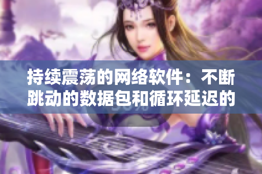 持续震荡的网络软件：不断跳动的数据包和循环延迟的请求