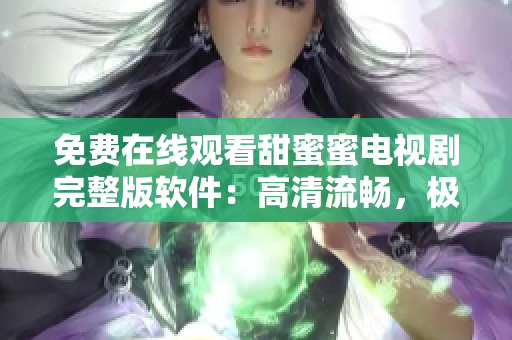 免费在线观看甜蜜蜜电视剧完整版软件：高清流畅，极致体验