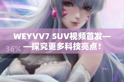 WEYVV7 SUV视频首发——探究更多科技亮点！