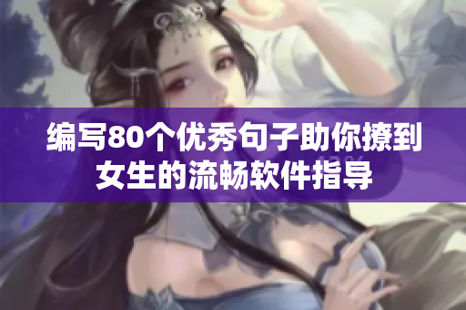 编写80个优秀句子助你撩到女生的流畅软件指导