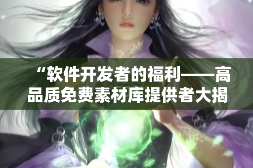 “软件开发者的福利——高品质免费素材库提供者大揭秘！”