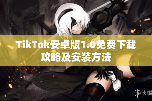TikTok安卓版1.0免费下载攻略及安装方法