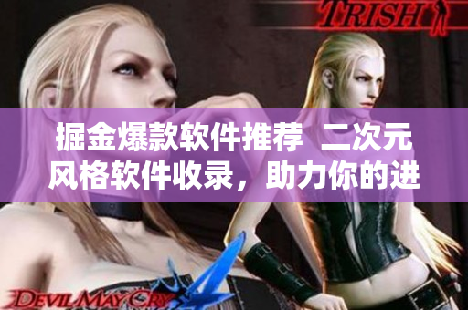 掘金爆款软件推荐  二次元风格软件收录，助力你的进阶之路！