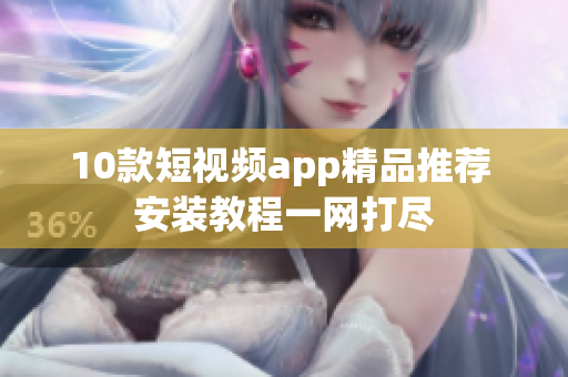 10款短视频app精品推荐 安装教程一网打尽