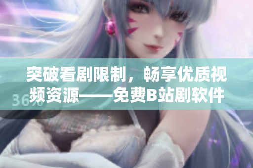 突破看剧限制，畅享优质视频资源——免费B站剧软件