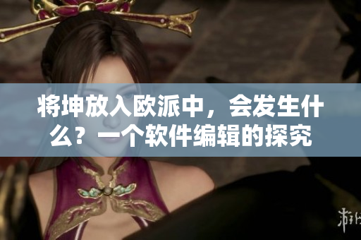 将坤放入欧派中，会发生什么？一个软件编辑的探究