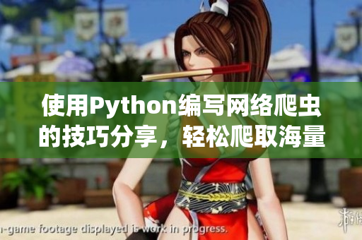 使用Python编写网络爬虫的技巧分享，轻松爬取海量数据