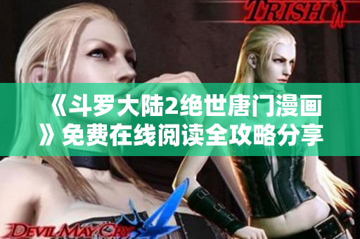 《斗罗大陆2绝世唐门漫画》免费在线阅读全攻略分享