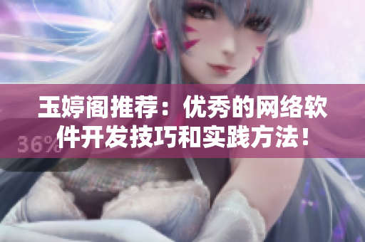 玉婷阁推荐：优秀的网络软件开发技巧和实践方法！