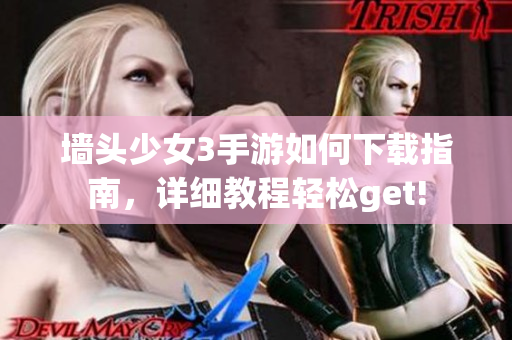 墙头少女3手游如何下载指南，详细教程轻松get!