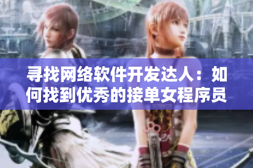 寻找网络软件开发达人：如何找到优秀的接单女程序员？