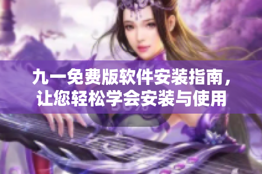 九一免费版软件安装指南，让您轻松学会安装与使用