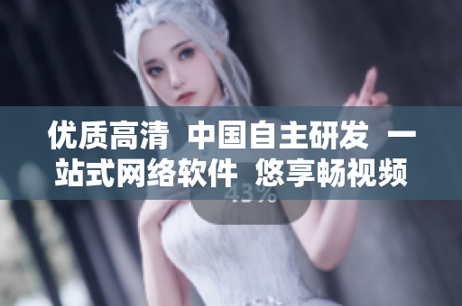 优质高清  中国自主研发  一站式网络软件  悠享畅视频