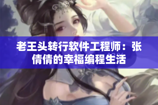 老王头转行软件工程师：张倩倩的幸福编程生活