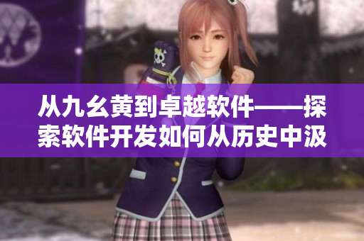 从九幺黄到卓越软件——探索软件开发如何从历史中汲取灵感