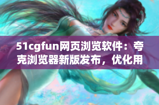 51cgfun网页浏览软件：夸克浏览器新版发布，优化用户体验