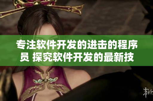 专注软件开发的进击的程序员 探究软件开发的最新技术与趋势