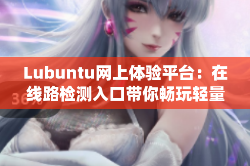 Lubuntu网上体验平台：在线路检测入口带你畅玩轻量级操作系统！