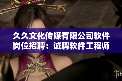 久久文化传媒有限公司软件岗位招聘：诚聘软件工程师！