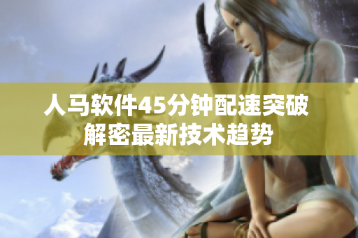 人马软件45分钟配速突破 解密最新技术趋势