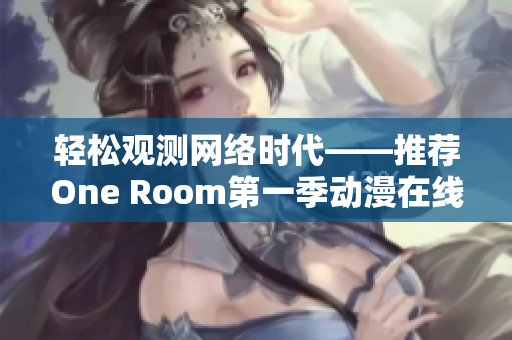 轻松观测网络时代——推荐One Room第一季动漫在线观看