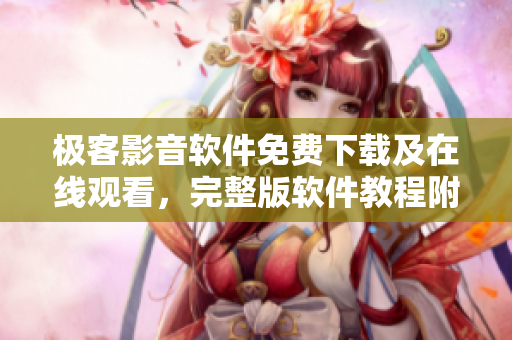 极客影音软件免费下载及在线观看，完整版软件教程附赠