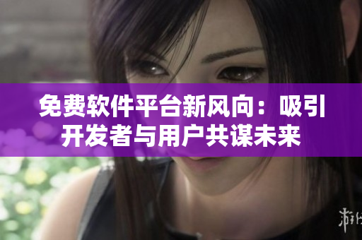 免费软件平台新风向：吸引开发者与用户共谋未来