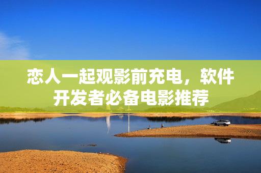 恋人一起观影前充电，软件开发者必备电影推荐