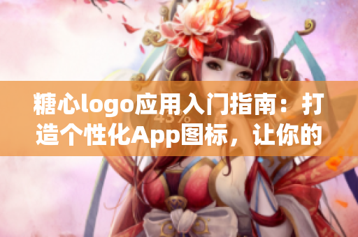 糖心logo应用入门指南：打造个性化App图标，让你的软件与众不同