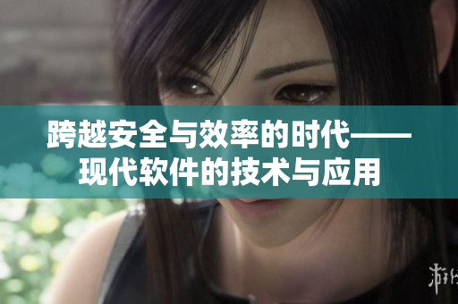 跨越安全与效率的时代——现代软件的技术与应用