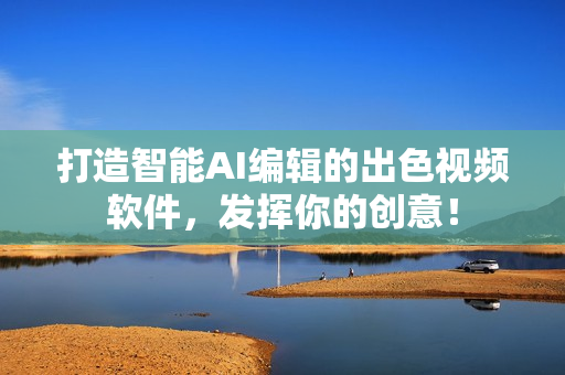 打造智能AI编辑的出色视频软件，发挥你的创意！