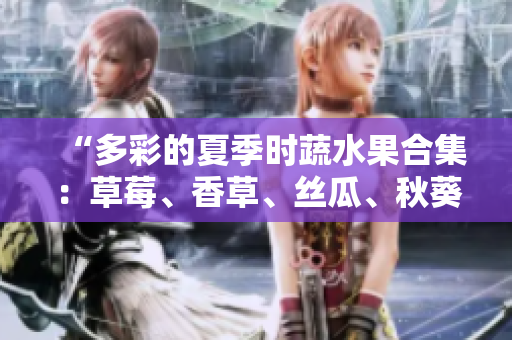 “多彩的夏季时蔬水果合集：草莓、香草、丝瓜、秋葵、向日葵、榴莲”