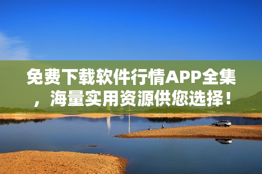 免费下载软件行情APP全集，海量实用资源供您选择！ - 编辑推荐