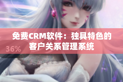 免费CRM软件：独具特色的客户关系管理系统