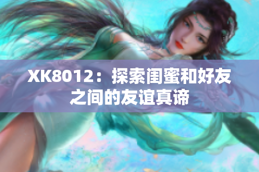 XK8012：探索闺蜜和好友之间的友谊真谛