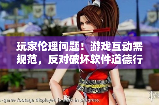 玩家伦理问题！游戏互动需规范，反对破坏软件道德行为