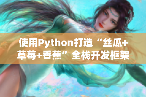 使用Python打造“丝瓜+草莓+香蕉”全栈开发框架：提高软件开发效率与质量