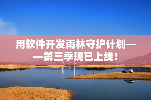 用软件开发雨林守护计划——第三季现已上线！