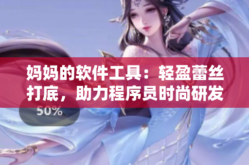 妈妈的软件工具：轻盈蕾丝打底，助力程序员时尚研发