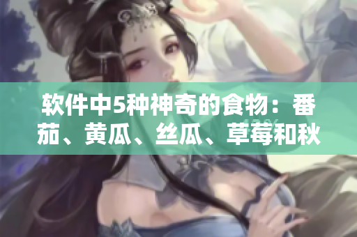 软件中5种神奇的食物：番茄、黄瓜、丝瓜、草莓和秋葵