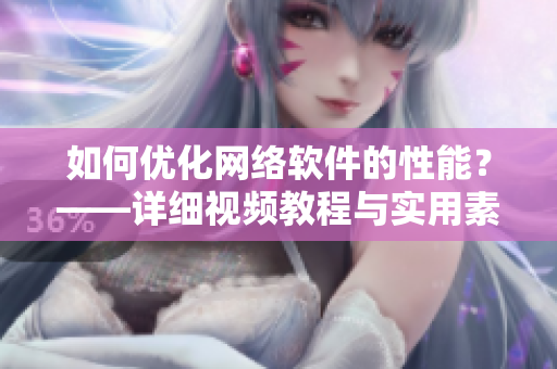 如何优化网络软件的性能？——详细视频教程与实用素材指南