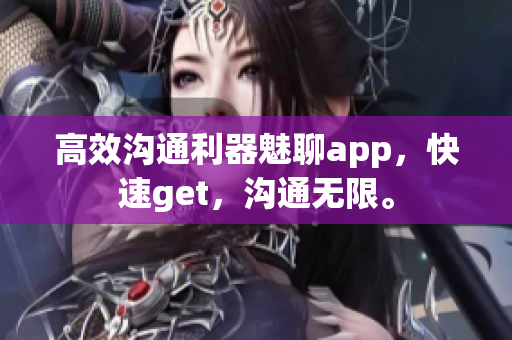 高效沟通利器魅聊app，快速get，沟通无限。