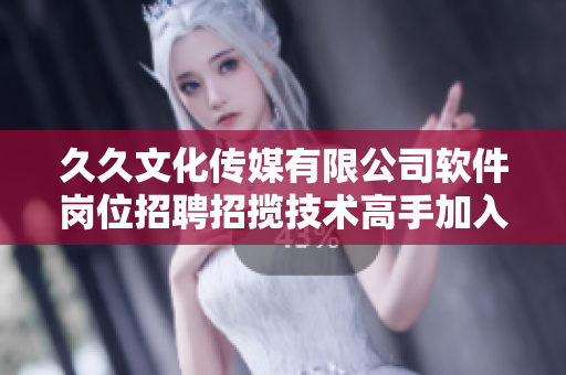 久久文化传媒有限公司软件岗位招聘招揽技术高手加入