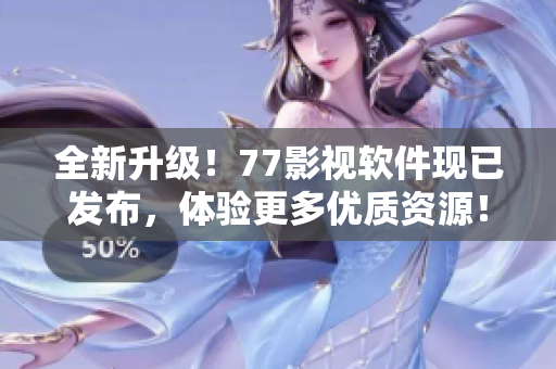 全新升级！77影视软件现已发布，体验更多优质资源！