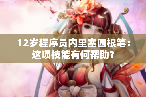 12岁程序员内里塞四根笔：这项技能有何帮助？